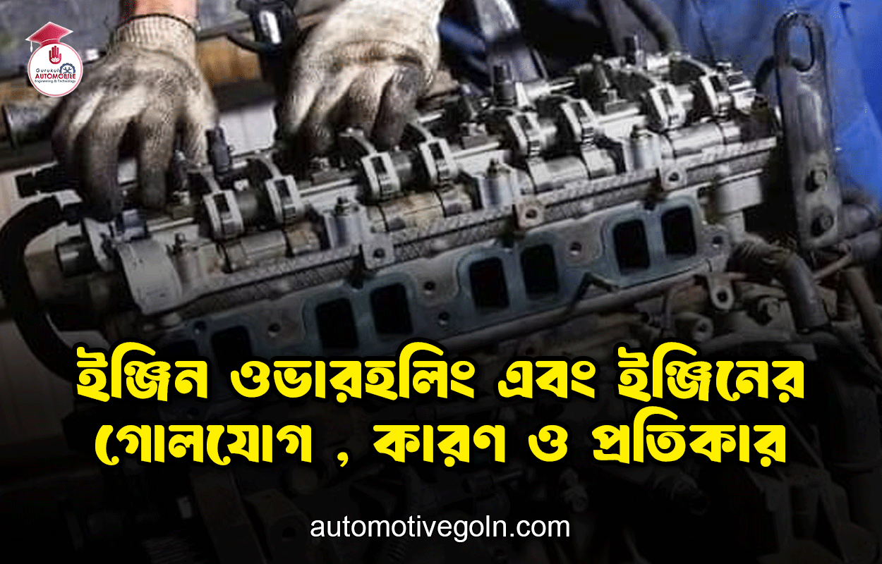 ইঞ্জিন ওভারহলিং এবং ইঞ্জিনের গোলযোগ , কারণ ও প্রতিকার