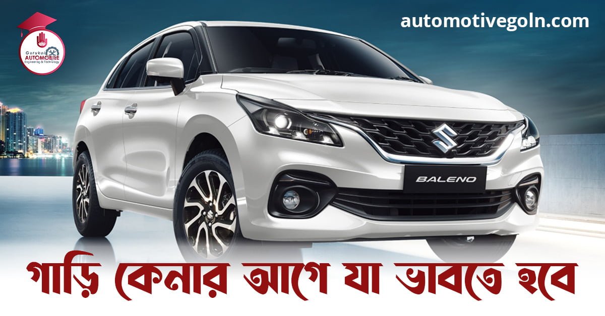 গাড়ি কেনার আগে যা ভাবতে হবে গাড়ি কেনার আগে যা ভাবতে হবে