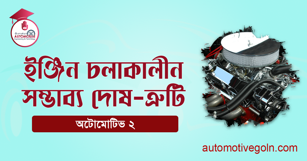 ইঞ্জিন চলাকালীন সম্ভাব্য দোষ-ত্রুটি